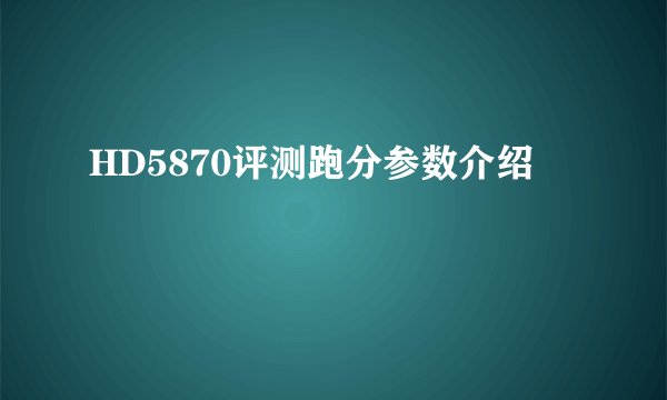 HD5870评测跑分参数介绍