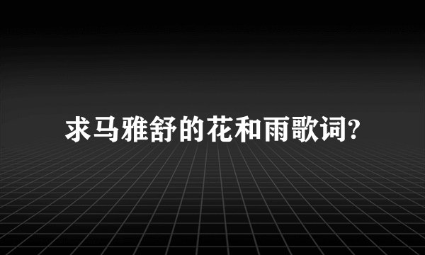 求马雅舒的花和雨歌词?