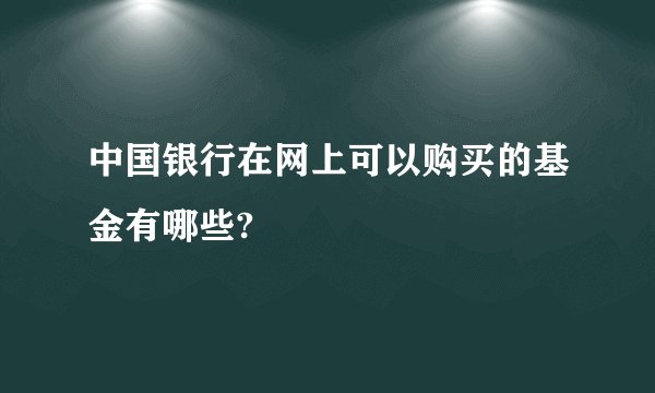 中国银行在网上可以购买的基金有哪些?