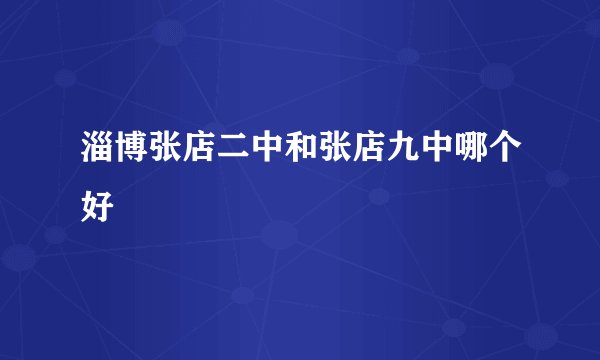 淄博张店二中和张店九中哪个好