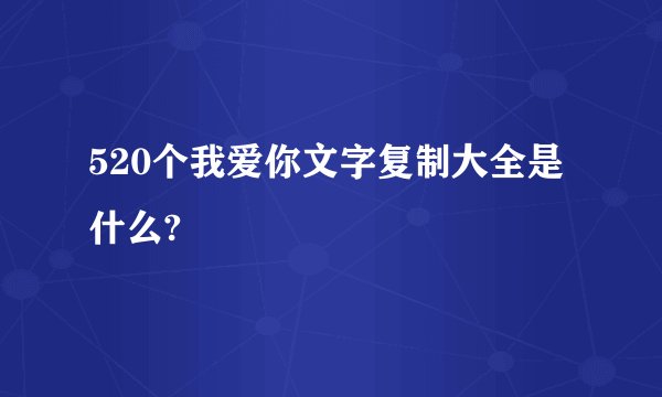 520个我爱你文字复制大全是什么?