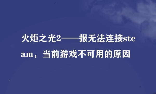 火炬之光2——报无法连接steam，当前游戏不可用的原因