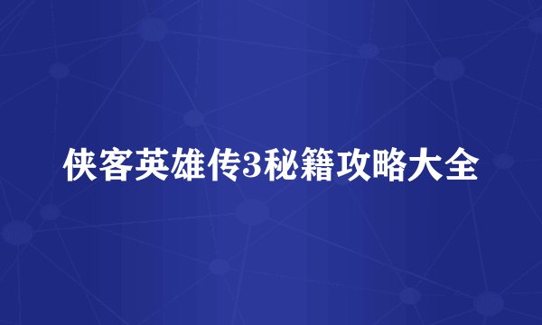 侠客英雄传3秘籍攻略大全