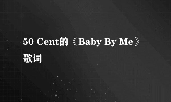 50 Cent的《Baby By Me》 歌词