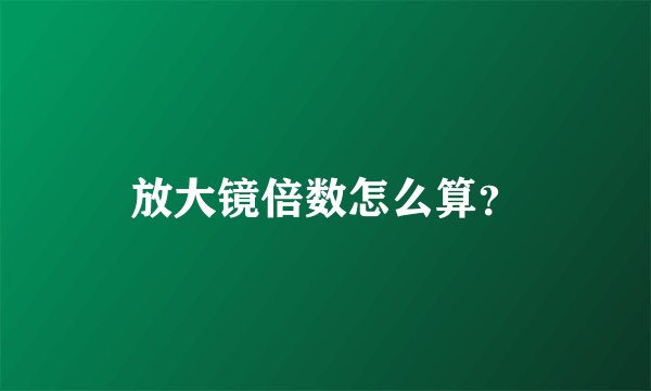 放大镜倍数怎么算？