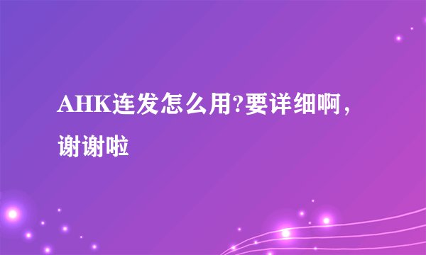 AHK连发怎么用?要详细啊，谢谢啦