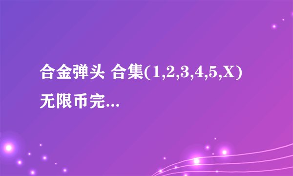 合金弹头 合集(1,2,3,4,5,X) 无限币完美硬盘版怎么弄双人的