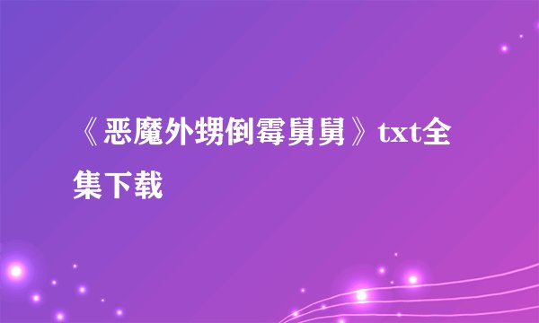 《恶魔外甥倒霉舅舅》txt全集下载