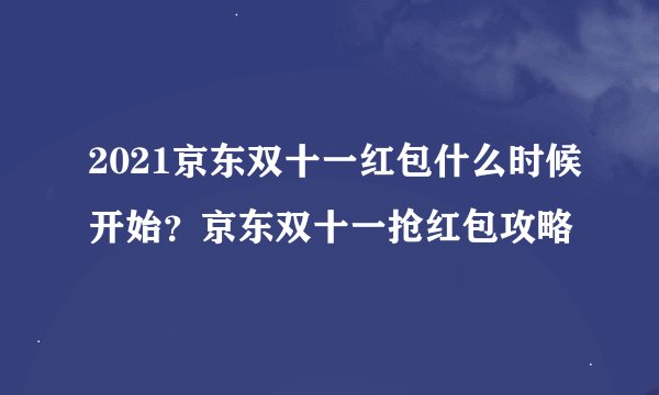 2021京东双十一红包什么时候开始？京东双十一抢红包攻略