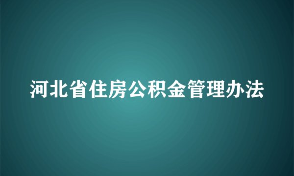 河北省住房公积金管理办法