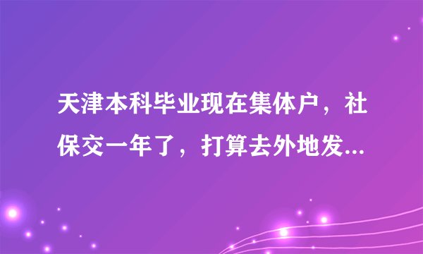 天津本科毕业现在集体户，社保交一年了，打算去外地发展，户口会被清退吗？