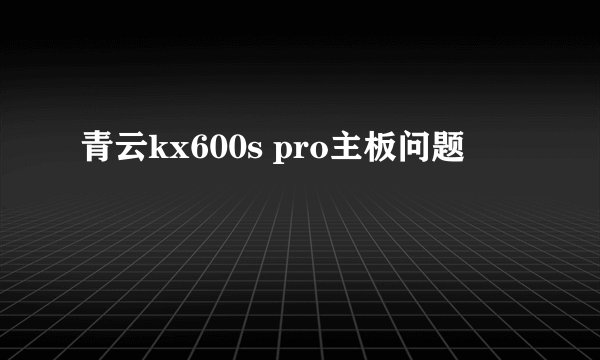 青云kx600s pro主板问题