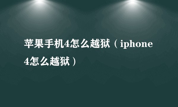 苹果手机4怎么越狱（iphone4怎么越狱）