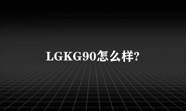 LGKG90怎么样?