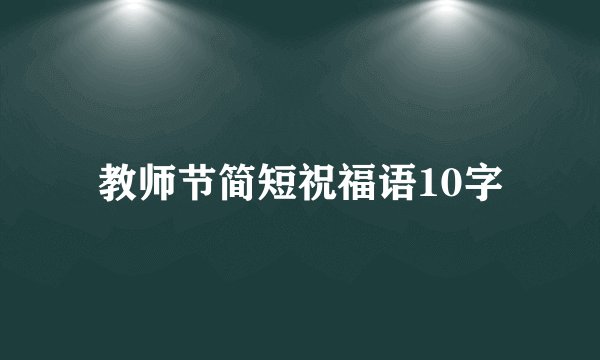 教师节简短祝福语10字