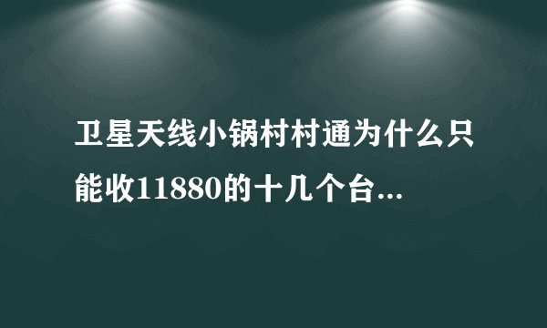 卫星天线小锅村村通为什么只能收11880的十几个台 请教高手