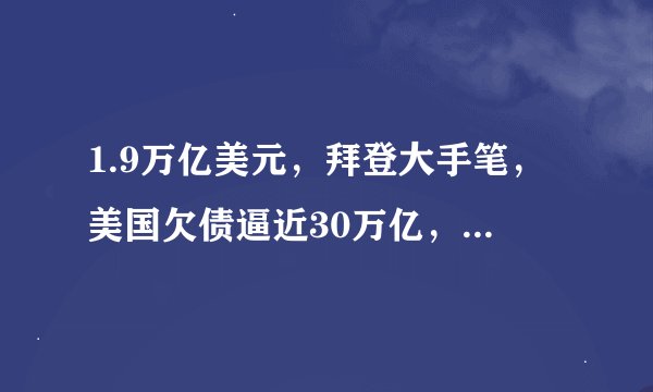 1.9万亿美元，拜登大手笔，美国欠债逼近30万亿，都欠的谁？
