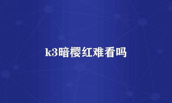 k3暗樱红难看吗