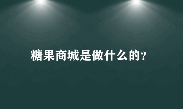 糖果商城是做什么的？