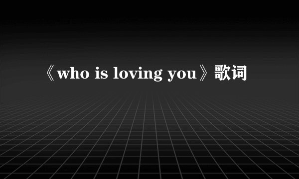 《who is loving you》歌词