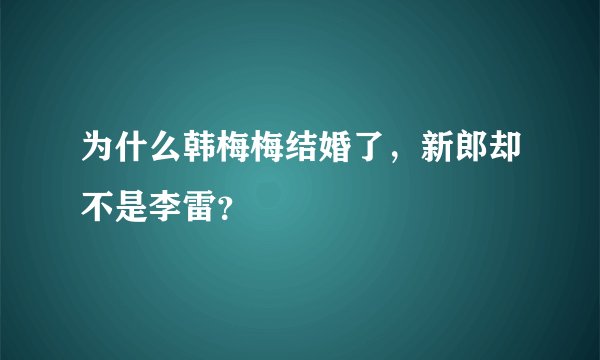 为什么韩梅梅结婚了，新郎却不是李雷？