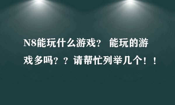 N8能玩什么游戏？ 能玩的游戏多吗？？请帮忙列举几个！！