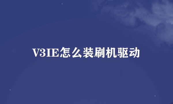 V3IE怎么装刷机驱动