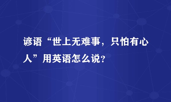 谚语“世上无难事，只怕有心人”用英语怎么说？
