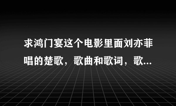 求鸿门宴这个电影里面刘亦菲唱的楚歌，歌曲和歌词，歌曲请发到邮箱814227786@qq.com 歌词请回答在这里，谢