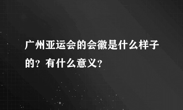 广州亚运会的会徽是什么样子的?有什么意义?