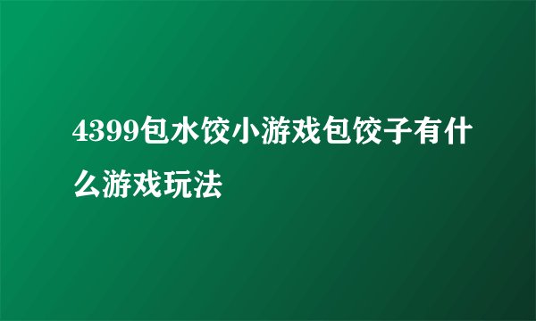 4399包水饺小游戏包饺子有什么游戏玩法