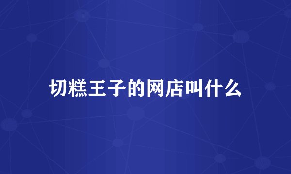 切糕王子的网店叫什么