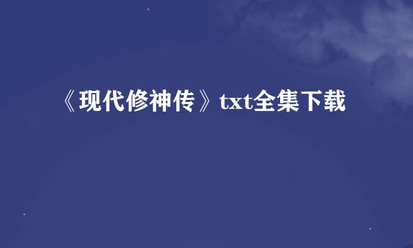 《现代修神传》txt全集下载