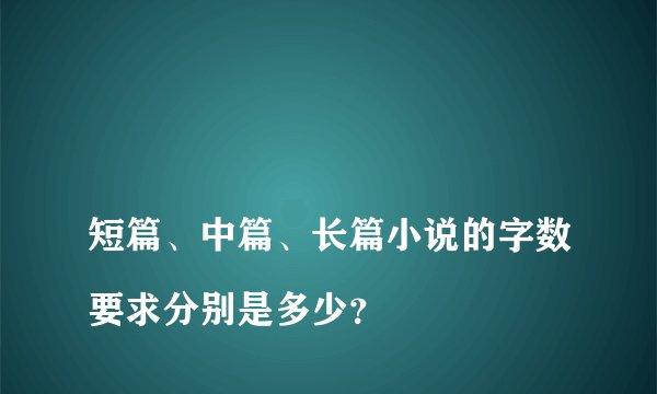 
短篇、中篇、长篇小说的字数要求分别是多少？


