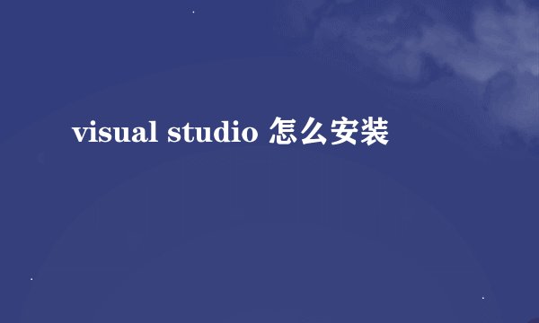visual studio 怎么安装