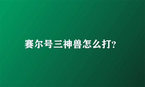 赛尔号三神兽怎么打?
