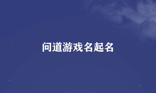问道游戏名起名