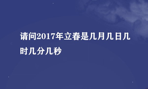 请问2017年立春是几月几日几时几分几秒