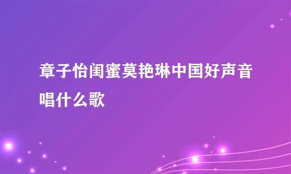 章子怡闺蜜莫艳琳中国好声音唱什么歌