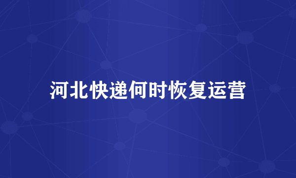 河北快递何时恢复运营