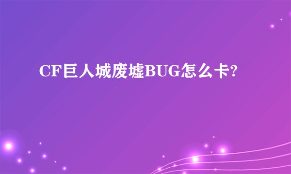 CF巨人城废墟BUG怎么卡?