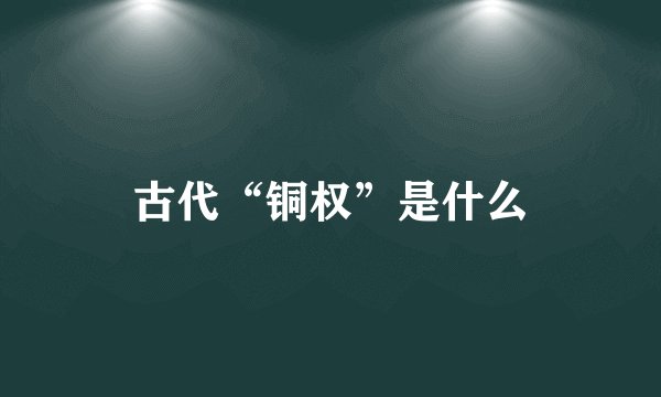 古代“铜权”是什么