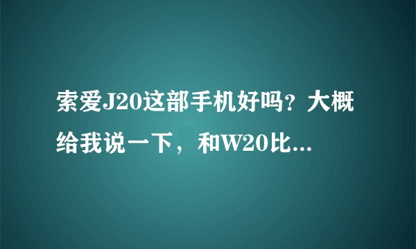 索爱J20这部手机好吗？大概给我说一下，和W20比一下哪个比较好？