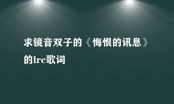 求镜音双子的《悔恨的讯息》的lrc歌词