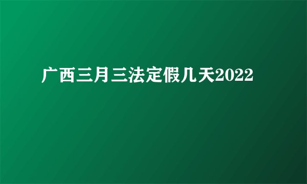 广西三月三法定假几天2022