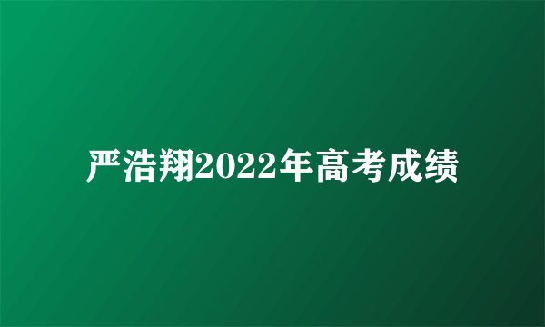 严浩翔2022年高考成绩