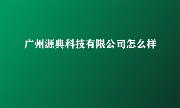 广州源典科技有限公司怎么样