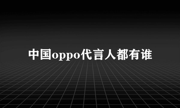 中国oppo代言人都有谁