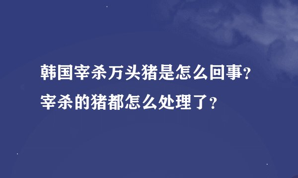韩国宰杀万头猪是怎么回事?宰杀的猪都怎么处理了?