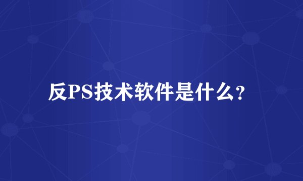 反PS技术软件是什么？